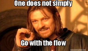 One does not simply go with the flow